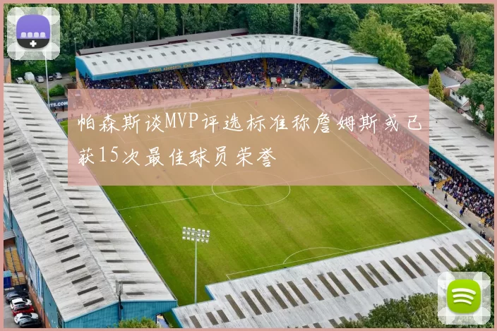 帕森斯谈MVP评选标准称詹姆斯或已获15次最佳球员荣誉