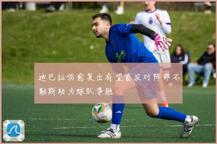 迪巴拉伤愈复出有望首发对阵那不勒斯助力球队争胜
