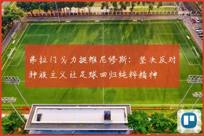 弗拉门戈力挺维尼修斯：坚决反对种族主义让足球回归纯粹精神