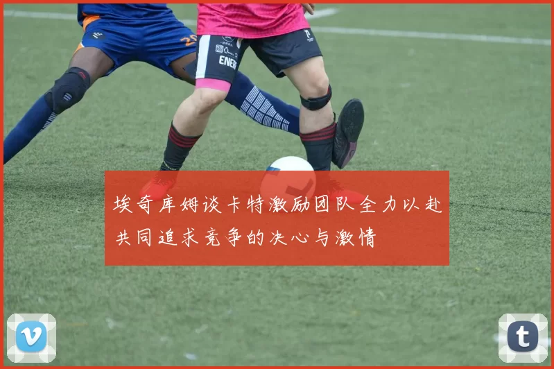 埃奇库姆谈卡特激励团队全力以赴共同追求竞争的决心与激情