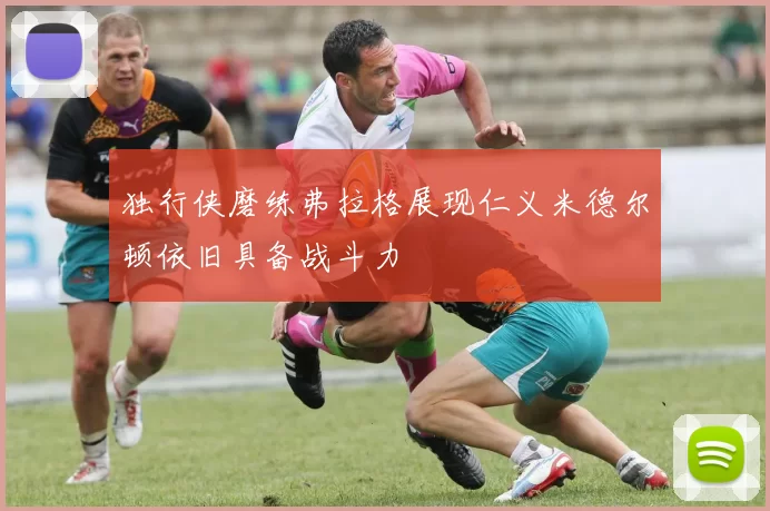 独行侠磨练弗拉格展现仁义米德尔顿依旧具备战斗力