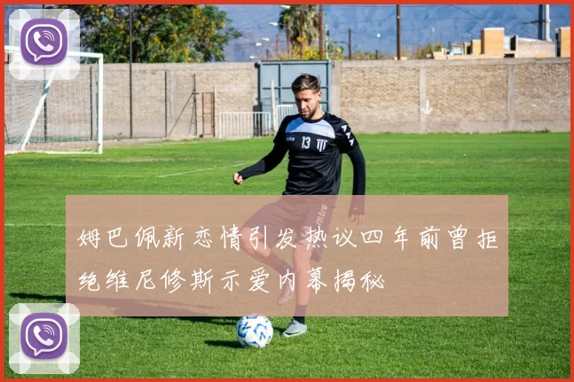 姆巴佩新恋情引发热议四年前曾拒绝维尼修斯示爱内幕揭秘