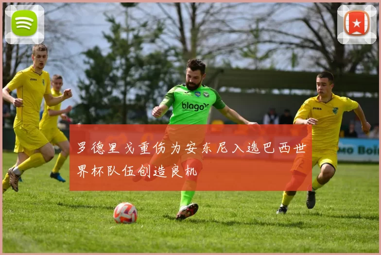 罗德里戈重伤为安东尼入选巴西世界杯队伍创造良机