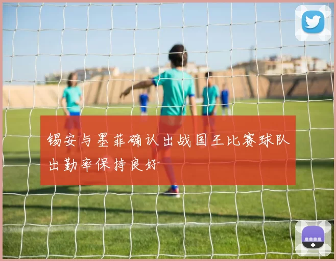 锡安与墨菲确认出战国王比赛球队出勤率保持良好