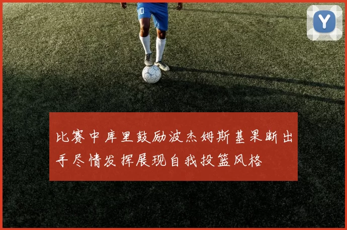 比赛中库里鼓励波杰姆斯基果断出手尽情发挥展现自我投篮风格