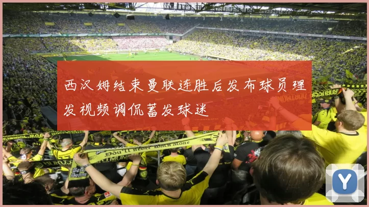 西汉姆结束曼联连胜后发布球员理发视频调侃蓄发球迷