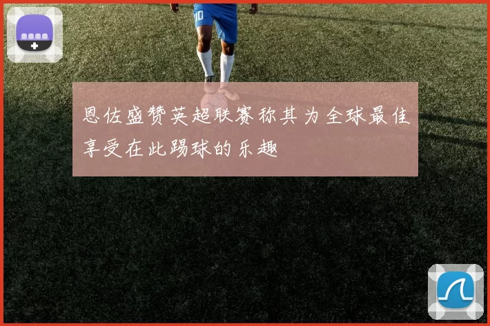 恩佐盛赞英超联赛称其为全球最佳享受在此踢球的乐趣