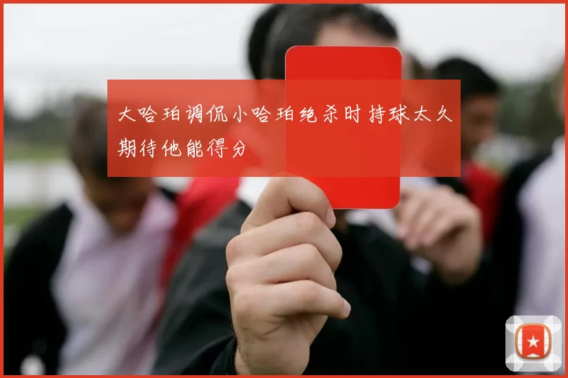 大哈珀调侃小哈珀绝杀时持球太久期待他能得分